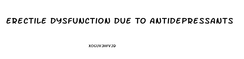 Erectile Dysfunction Due To Antidepressants