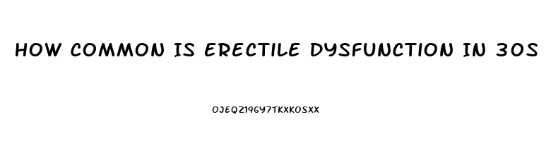 How Common Is Erectile Dysfunction In 30s