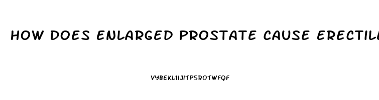 How Does Enlarged Prostate Cause Erectile Dysfunction