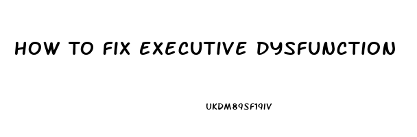 How To Fix Executive Dysfunction