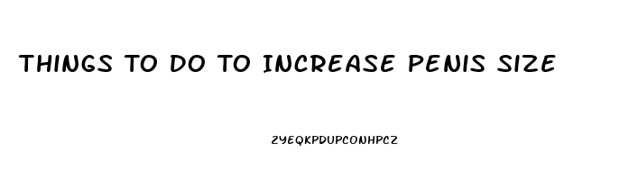 Things To Do To Increase Penis Size