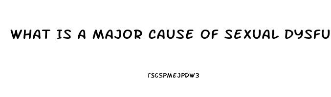 What Is A Major Cause Of Sexual Dysfunction