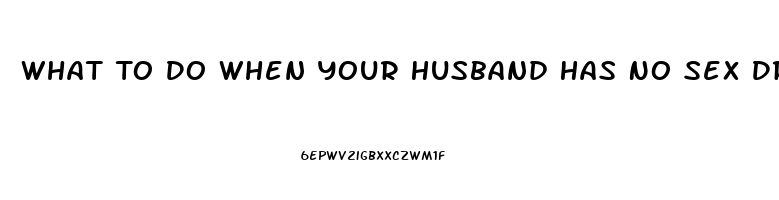 What To Do When Your Husband Has No Sex Drive