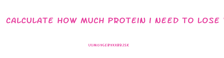 calculate how much protein i need to lose weight