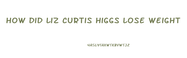 how did liz curtis higgs lose weight