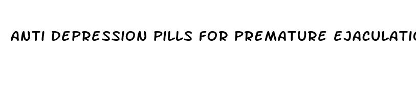 anti depression pills for premature ejaculation