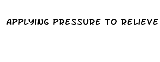 applying pressure to relieve pain