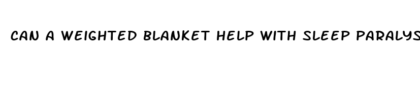 can a weighted blanket help with sleep paralysis