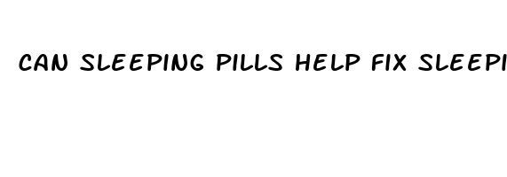 can sleeping pills help fix sleeping pattern