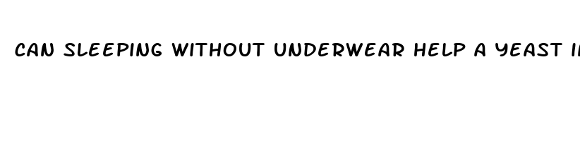 can sleeping without underwear help a yeast infection