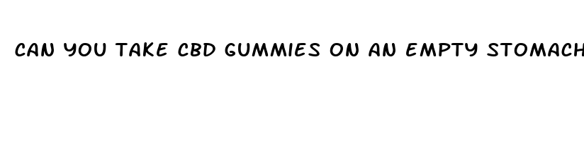 can you take cbd gummies on an empty stomach