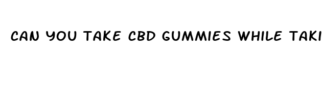 can you take cbd gummies while taking zoloft