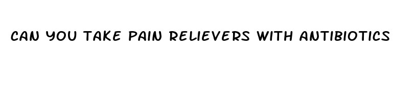 can you take pain relievers with antibiotics