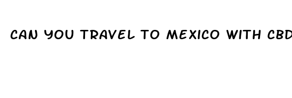 can you travel to mexico with cbd gummies