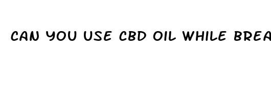 can you use cbd oil while breastfeeding