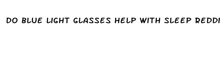 do blue light glasses help with sleep reddit