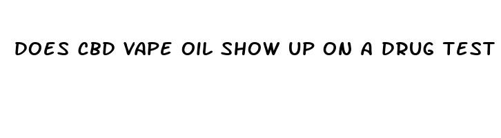 does cbd vape oil show up on a drug test