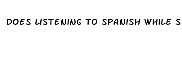 does listening to spanish while sleeping help