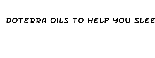 doterra oils to help you sleep