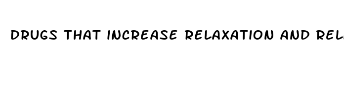 drugs that increase relaxation and relieve pain and anxiety