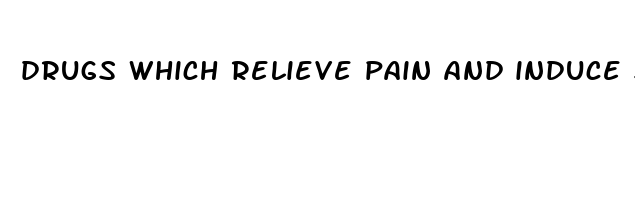 drugs which relieve pain and induce sleepiness