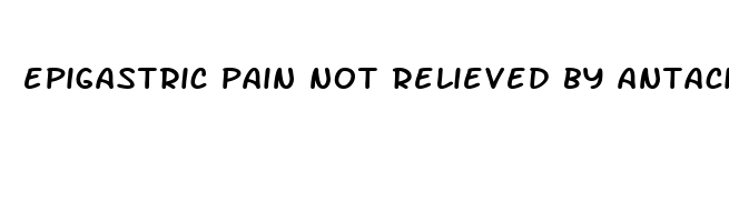 epigastric pain not relieved by antacids