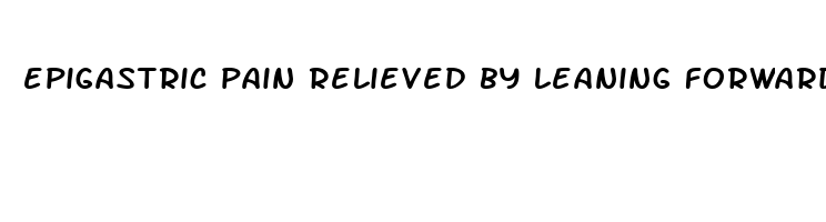 epigastric pain relieved by leaning forward