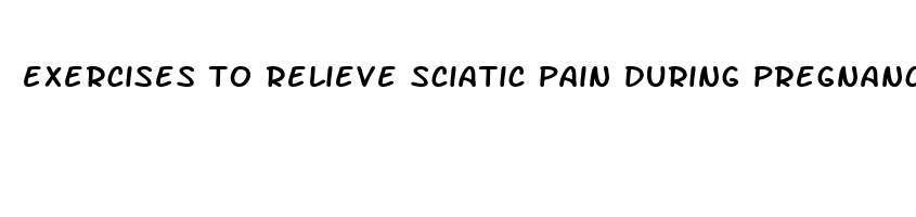 exercises to relieve sciatic pain during pregnancy