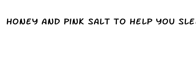 honey and pink salt to help you sleep