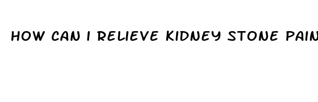 how can i relieve kidney stone pain fast