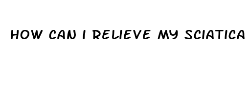 how can i relieve my sciatica pain