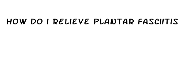 how do i relieve plantar fasciitis pain