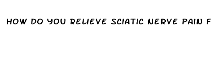 how do you relieve sciatic nerve pain fast