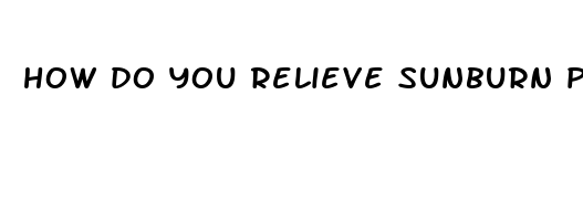 how do you relieve sunburn pain