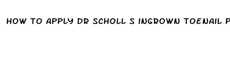 how to apply dr scholl s ingrown toenail pain reliever