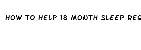 how to help 18 month sleep regression