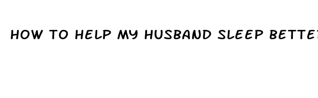 how to help my husband sleep better