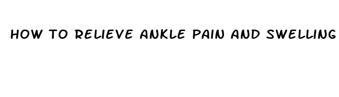 how to relieve ankle pain and swelling