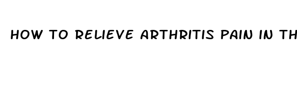 how to relieve arthritis pain in thumb joint