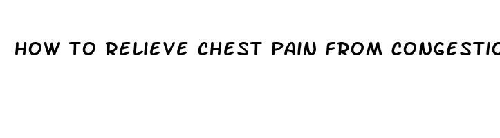 how to relieve chest pain from congestion