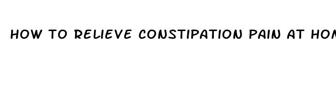 how to relieve constipation pain at home