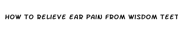 how to relieve ear pain from wisdom teeth removal