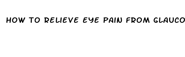 how to relieve eye pain from glaucoma