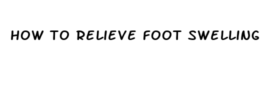 how to relieve foot swelling and pain