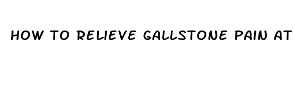 how to relieve gallstone pain at home