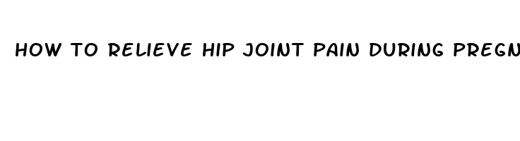 how to relieve hip joint pain during pregnancy