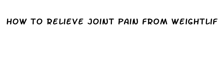 how to relieve joint pain from weightlifting