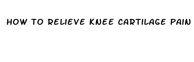 how to relieve knee cartilage pain