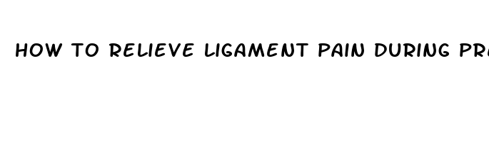 how to relieve ligament pain during pregnancy