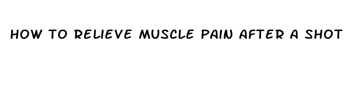 how to relieve muscle pain after a shot